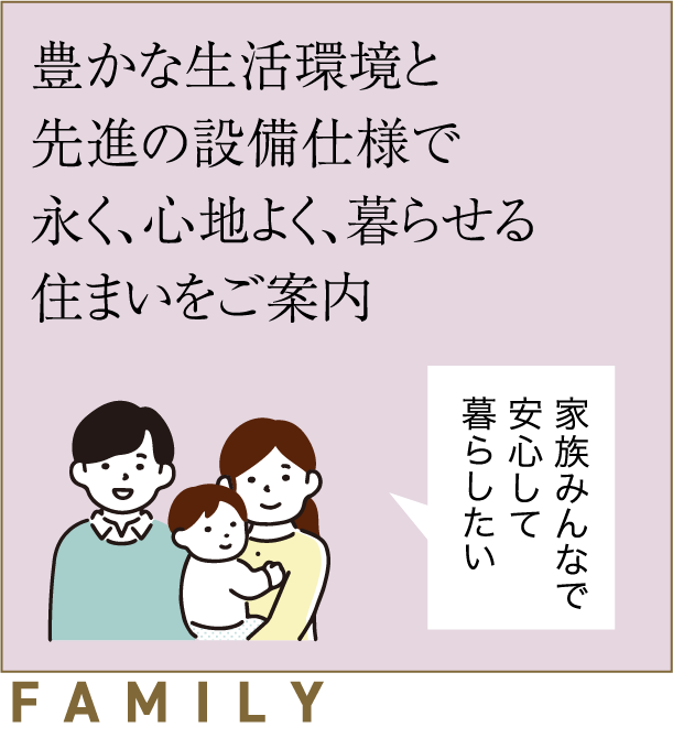 豊かな生活環境と先進の設備仕様で永く、心地よく、暮らせる住まいをご案内